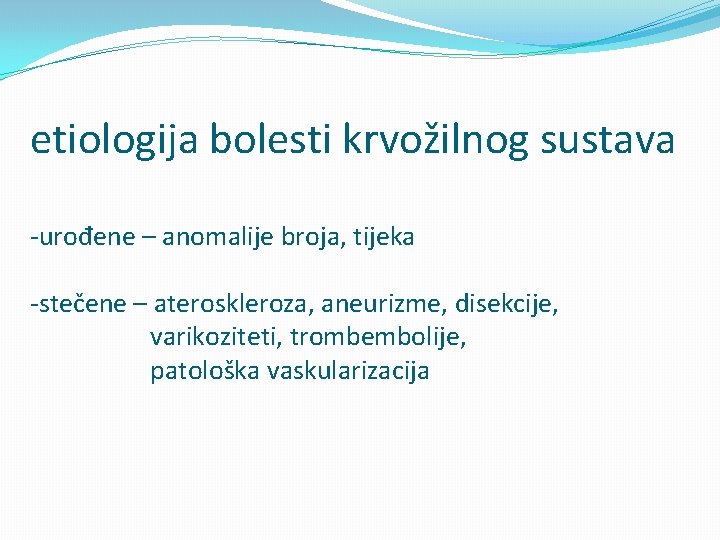 etiologija bolesti krvožilnog sustava -urođene – anomalije broja, tijeka -stečene – ateroskleroza, aneurizme, disekcije,