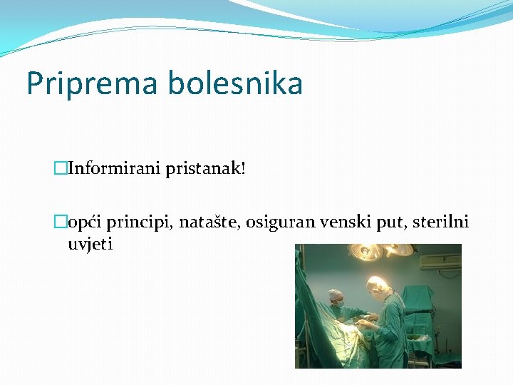 Priprema bolesnika �Informirani pristanak! �opći principi, natašte, osiguran venski put, sterilni uvjeti 