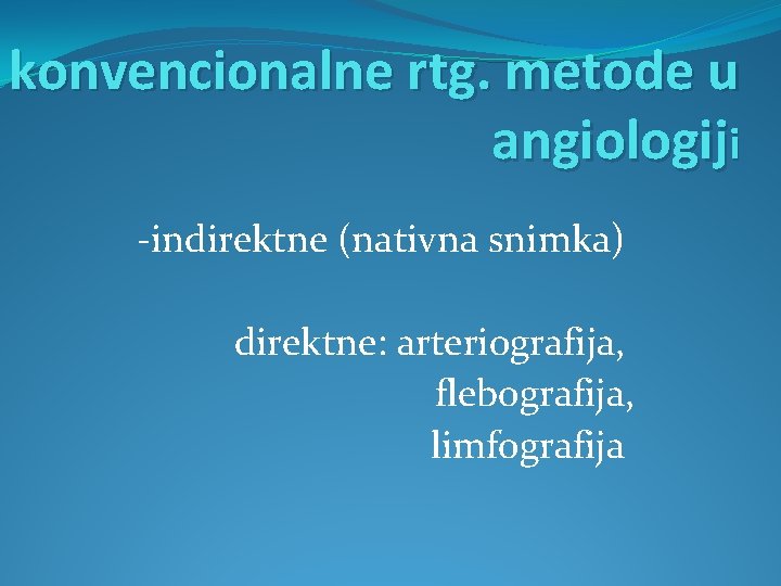 konvencionalne rtg. metode u angiologiji -indirektne (nativna snimka) direktne: arteriografija, flebografija, limfografija 