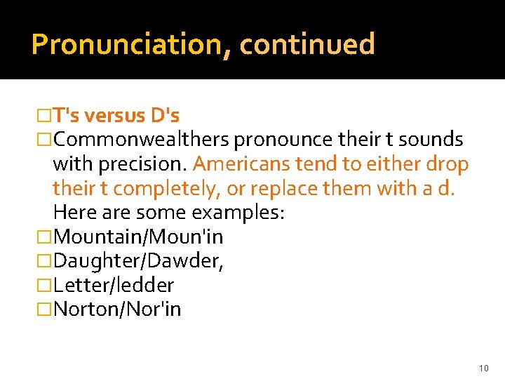 Pronunciation, continued �T's versus D's �Commonwealthers pronounce their t sounds with precision. Americans tend