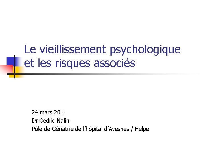 Le vieillissement psychologique et les risques associés 24 mars 2011 Dr Cédric Nalin Pôle