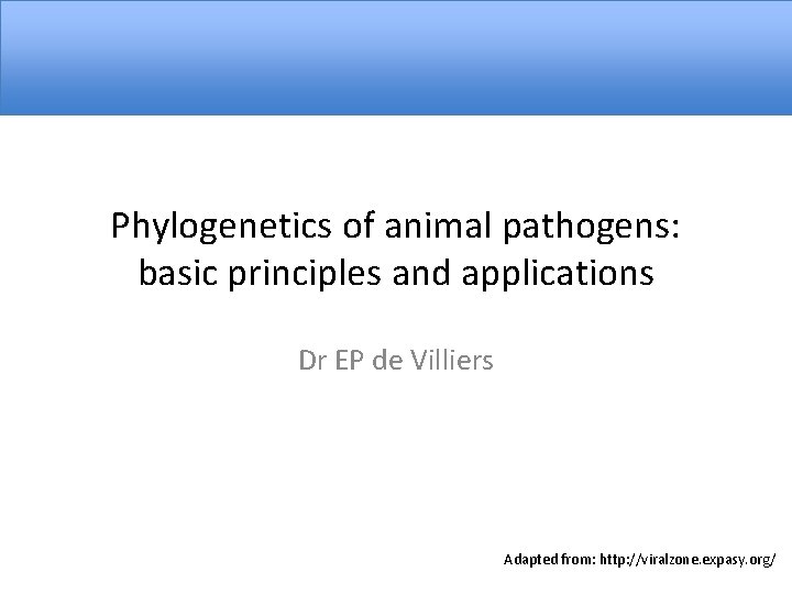 Phylogenetics of animal pathogens: basic principles and applications Dr EP de Villiers Adapted from: