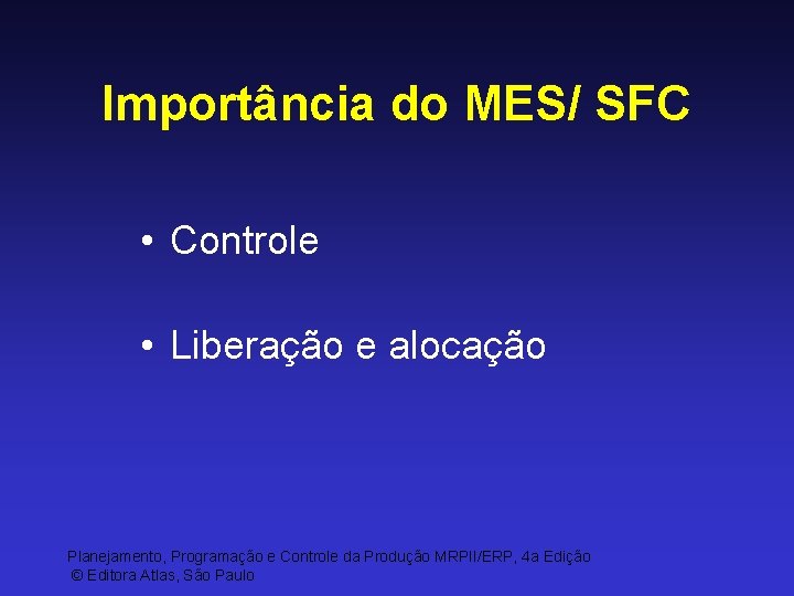 Importância do MES/ SFC • Controle • Liberação e alocação Planejamento, Programação e Controle