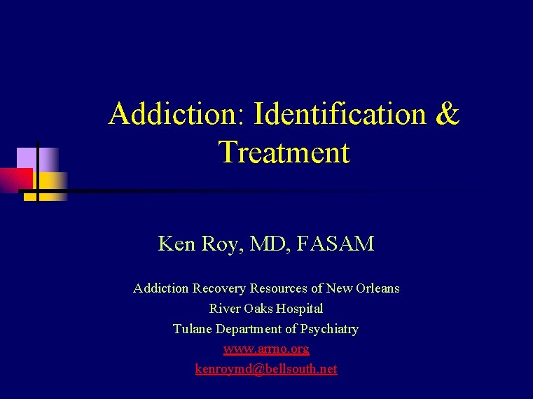 Addiction: Identification & Treatment Ken Roy, MD, FASAM Addiction Recovery Resources of New Orleans