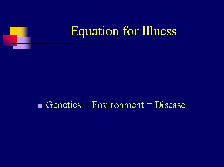 Equation for Illness n Genetics + Environment = Disease 