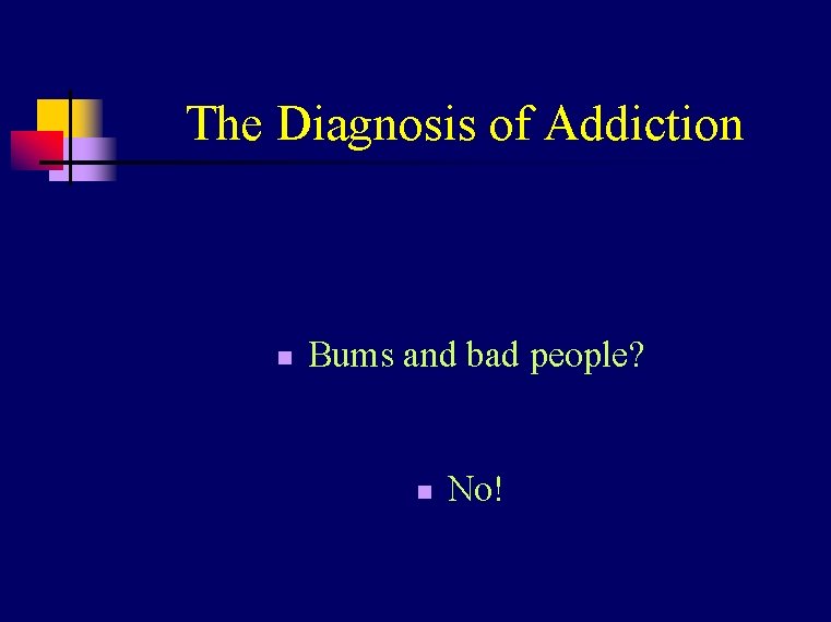 The Diagnosis of Addiction n Bums and bad people? n No! 