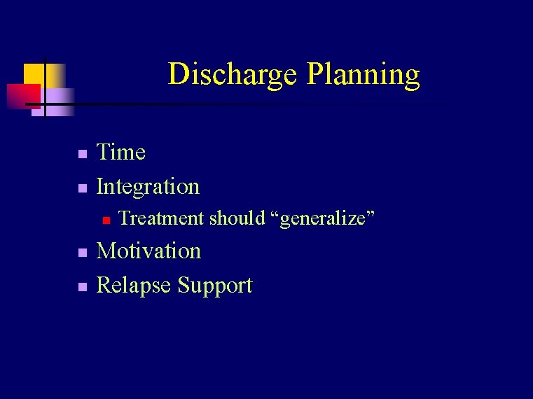 Discharge Planning n n Time Integration n Treatment should “generalize” Motivation Relapse Support 