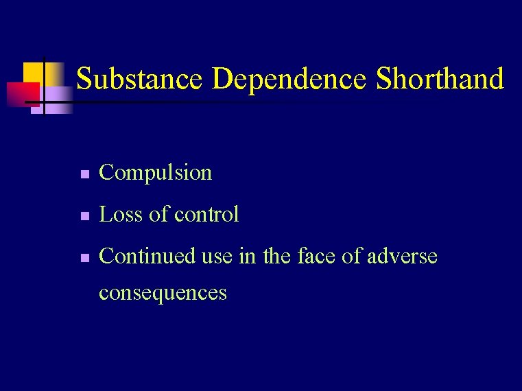 Substance Dependence Shorthand n Compulsion n Loss of control n Continued use in the