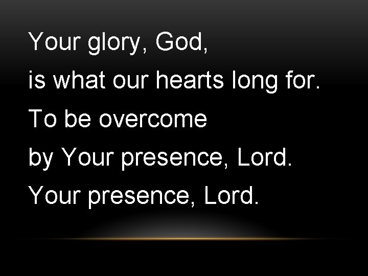 Your glory, God, is what our hearts long for. To be overcome by Your