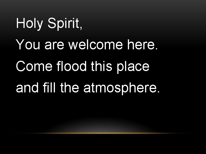 Holy Spirit, You are welcome here. Come flood this place and fill the atmosphere.