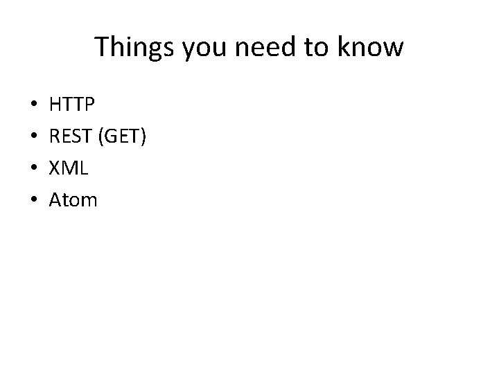 Things you need to know • • HTTP REST (GET) XML Atom 