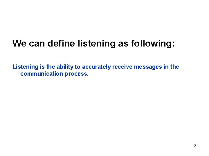 We can define listening as following: Listening is the ability to accurately receive messages We can define listening as following: Listening is the ability to accurately receive messages