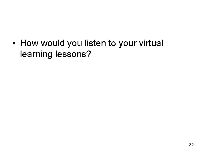 • How would you listen to your virtual learning lessons? 32 • How would you listen to your virtual learning lessons? 32
