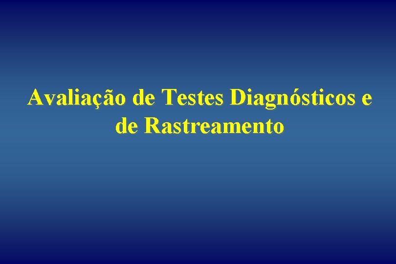 Avaliação de Testes Diagnósticos e de Rastreamento 