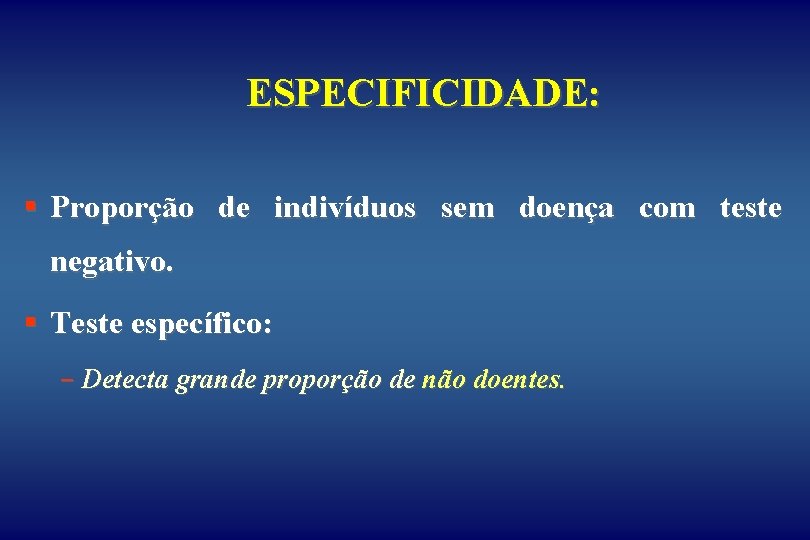 ESPECIFICIDADE: § Proporção de indivíduos sem doença com teste negativo. § Teste específico: -