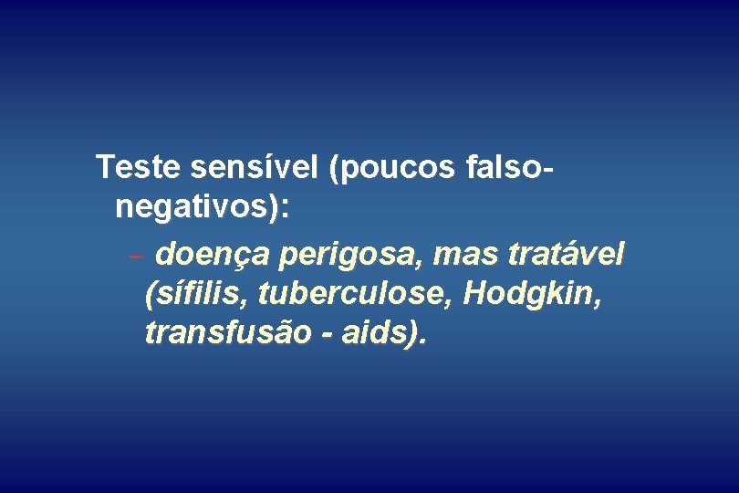 Teste sensível (poucos falsonegativos): - doença perigosa, mas tratável (sífilis, tuberculose, Hodgkin, transfusão -