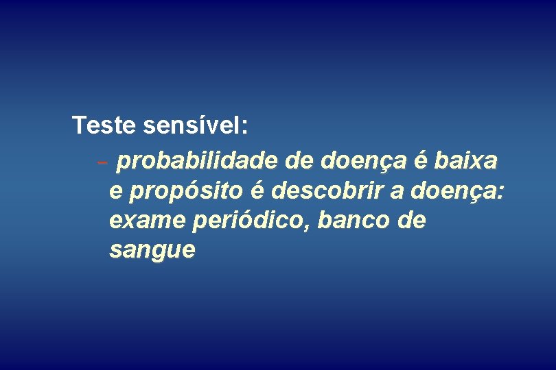 Teste sensível: - probabilidade de doença é baixa e propósito é descobrir a doença: