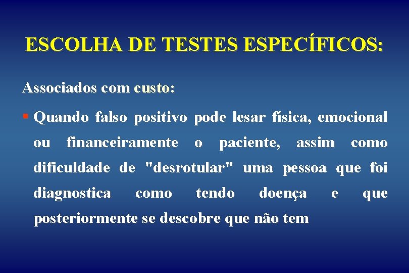 ESCOLHA DE TESTES ESPECÍFICOS: Associados com custo: § Quando falso positivo pode lesar física,