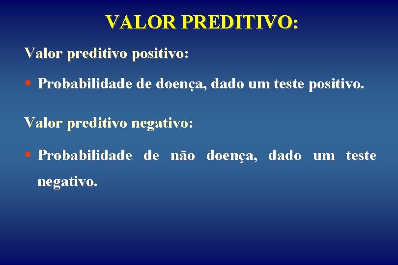 VALOR PREDITIVO: Valor preditivo positivo: § Probabilidade de doença, dado um teste positivo. Valor