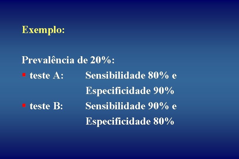 Exemplo: Prevalência de 20%: § teste A: Sensibilidade 80% e Especificidade 90% § teste