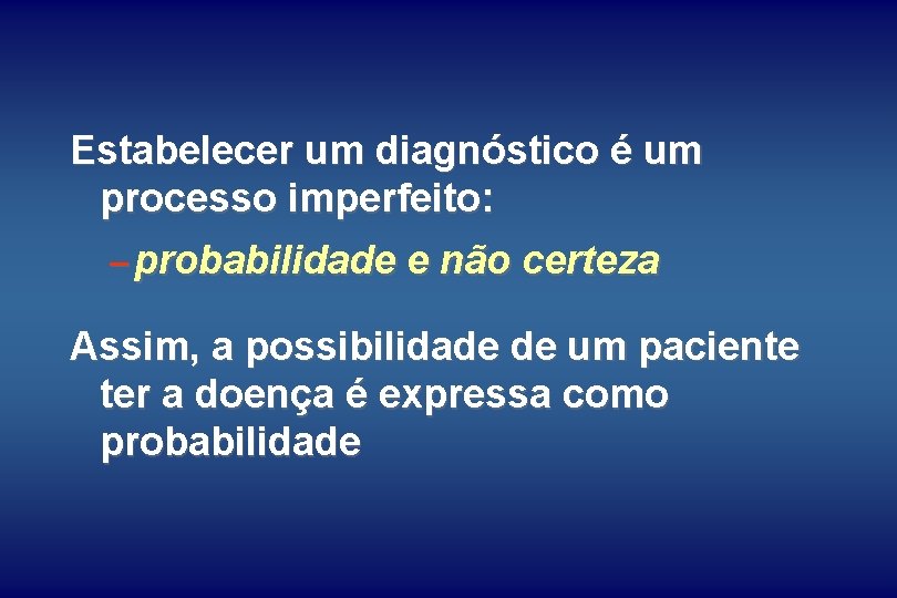 Estabelecer um diagnóstico é um processo imperfeito: – probabilidade e não certeza Assim, a