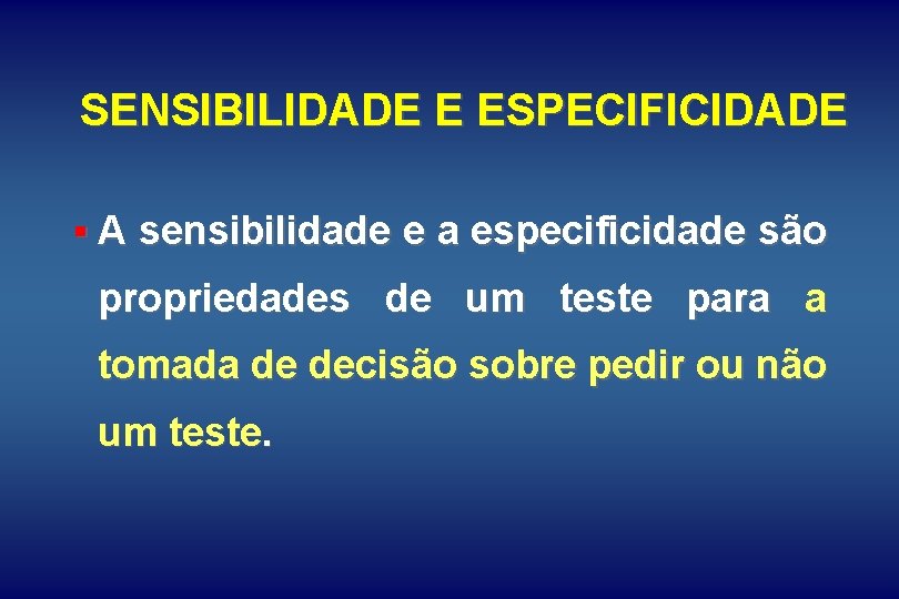 SENSIBILIDADE E ESPECIFICIDADE § A sensibilidade e a especificidade são propriedades de um teste