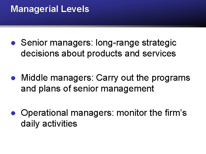 Managerial Levels l Senior managers: long-range strategic decisions about products and services l Middle