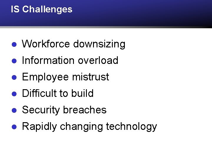 IS Challenges l Workforce downsizing l Information overload l Employee mistrust l Difficult to