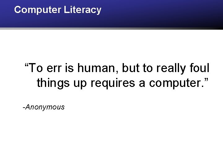 Computer Literacy “To err is human, but to really foul things up requires a