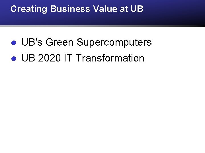 Creating Business Value at UB l UB's Green Supercomputers l UB 2020 IT Transformation