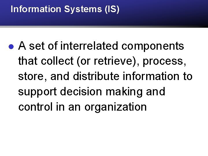 Information Systems (IS) l A set of interrelated components that collect (or retrieve), process,