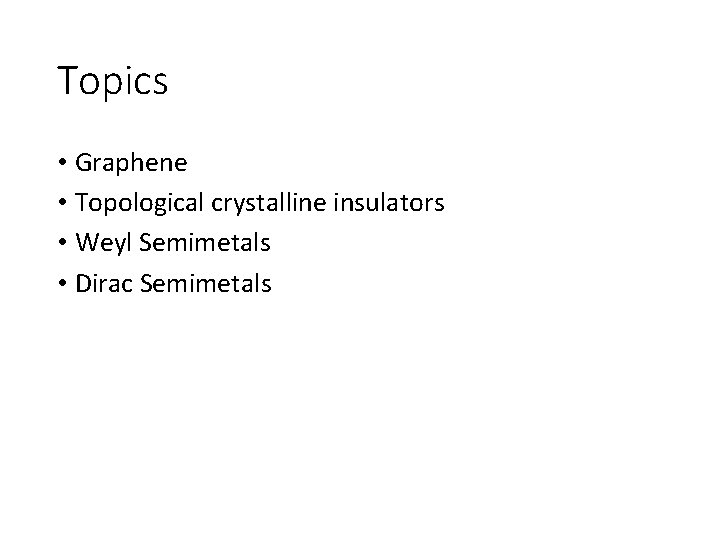 Topics • Graphene • Topological crystalline insulators • Weyl Semimetals • Dirac Semimetals Topics • Graphene • Topological crystalline insulators • Weyl Semimetals • Dirac Semimetals