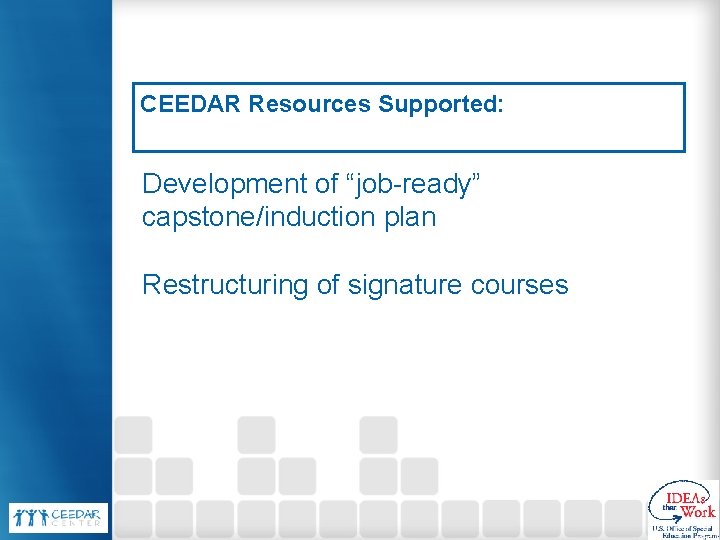 CEEDAR Resources Supported: Development of “job-ready” capstone/induction plan Restructuring of signature courses CEEDAR Resources Supported: Development of “job-ready” capstone/induction plan Restructuring of signature courses
