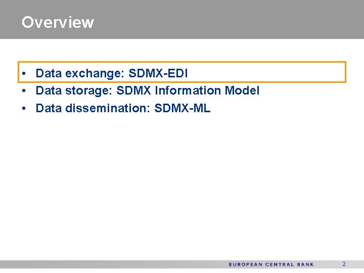 Overview • Data exchange: SDMX-EDI • Data storage: SDMX Information Model • Data dissemination: