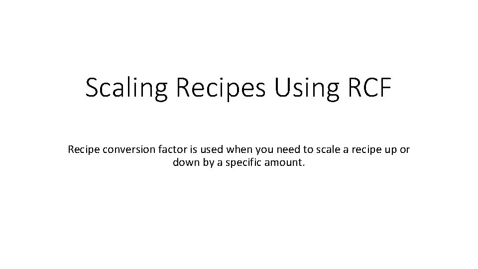 Scaling Recipes Using RCF Recipe conversion factor is used when you need to scale