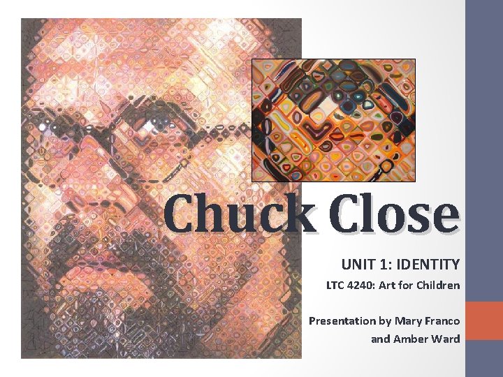 Chuck Close UNIT 1: IDENTITY LTC 4240: Art for Children Presentation by Mary Franco