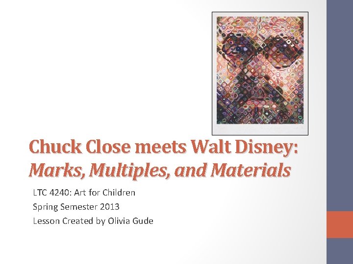 Chuck Close meets Walt Disney: Marks, Multiples, and Materials LTC 4240: Art for Children