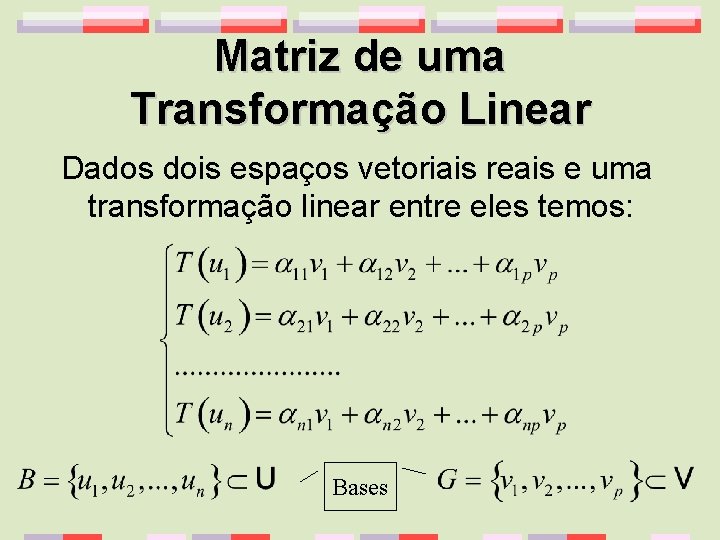 Matriz de uma Transformação Linear Dados dois espaços vetoriais reais e uma transformação linear