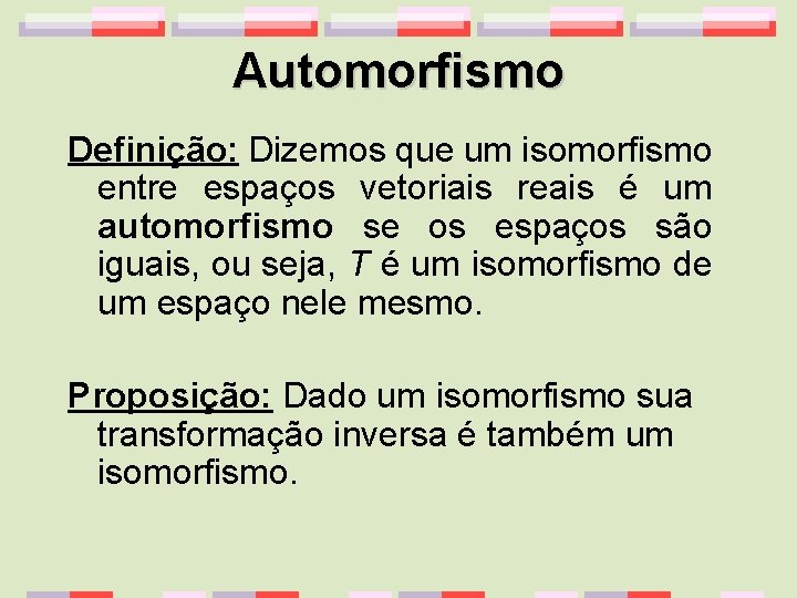 Automorfismo Definição: Dizemos que um isomorfismo entre espaços vetoriais reais é um automorfismo se