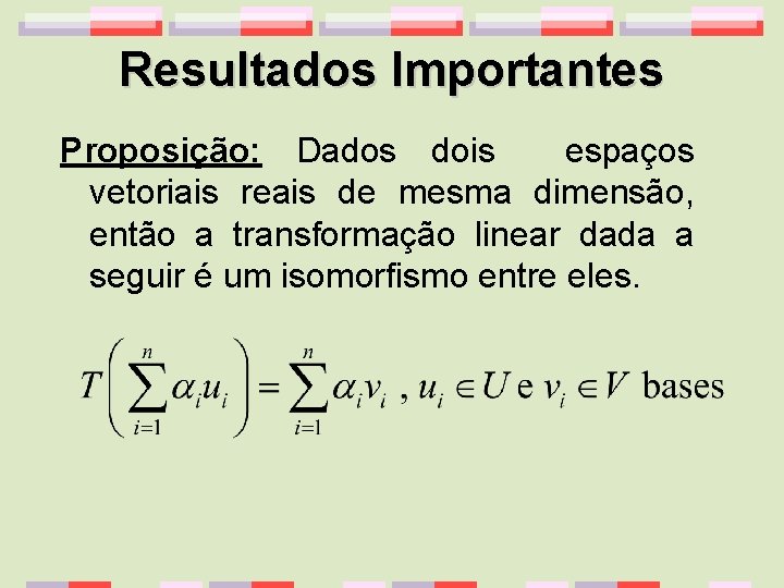 Resultados Importantes Proposição: Dados dois espaços vetoriais reais de mesma dimensão, então a transformação