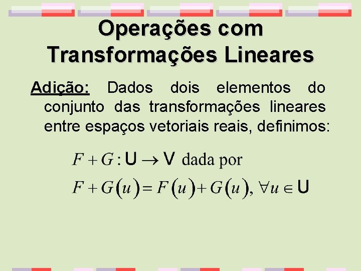 Operações com Transformações Lineares Adição: Dados dois elementos do conjunto das transformações lineares entre