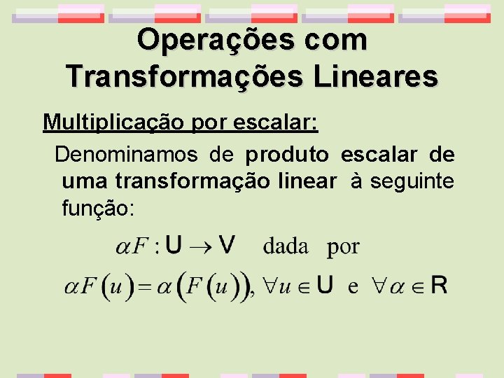 Operações com Transformações Lineares Multiplicação por escalar: Denominamos de produto escalar de uma transformação