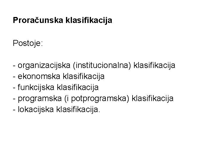 Proračunska klasifikacija Postoje: - organizacijska (institucionalna) klasifikacija - ekonomska klasifikacija - funkcijska klasifikacija -