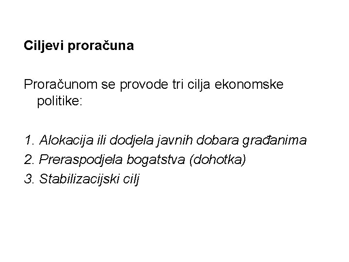 Ciljevi proračuna Proračunom se provode tri cilja ekonomske politike: 1. Alokacija ili dodjela javnih