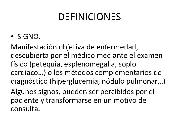 DEFINICIONES • SIGNO. Manifestación objetiva de enfermedad, descubierta por el médico mediante el examen