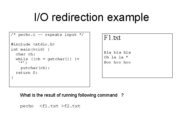 I/O redirection example /* pecho. c -- repeats input */ #include <stdio. h> int