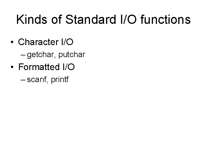 Kinds of Standard I/O functions • Character I/O – getchar, putchar • Formatted I/O