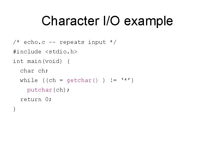 Character I/O example /* echo. c -- repeats input */ #include <stdio. h> int