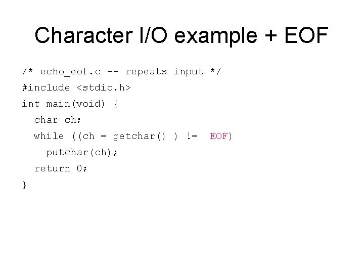 Character I/O example + EOF /* echo_eof. c -- repeats input */ #include <stdio.