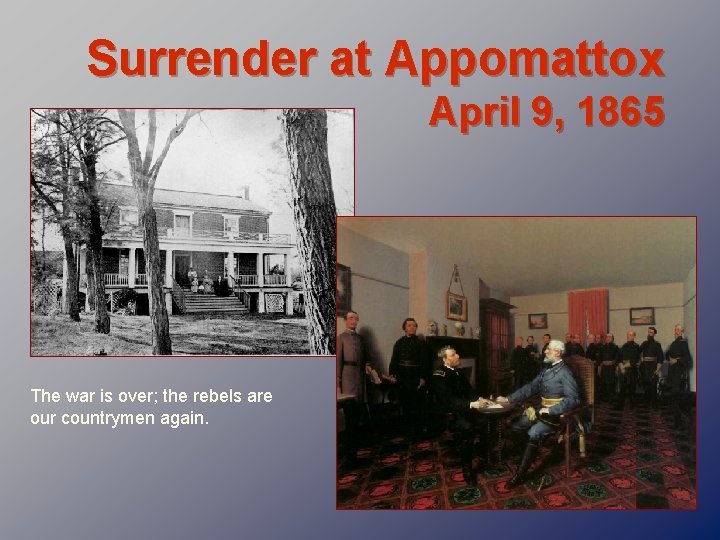 Surrender at Appomattox April 9, 1865 The war is over; the rebels are our